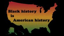 map of the U.S. in red, gold, green; text says: Black history is American history